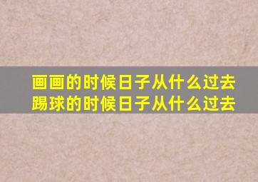 画画的时候日子从什么过去踢球的时候日子从什么过去