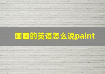 画画的英语怎么说paint