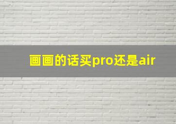 画画的话买pro还是air