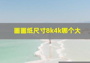 画画纸尺寸8k4k哪个大