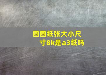 画画纸张大小尺寸8k是a3纸吗