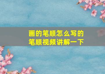 画的笔顺怎么写的笔顺视频讲解一下