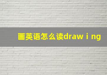 画英语怎么读drawⅰng