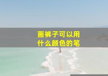 画裤子可以用什么颜色的笔