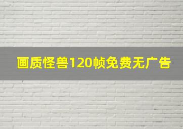 画质怪兽120帧免费无广告