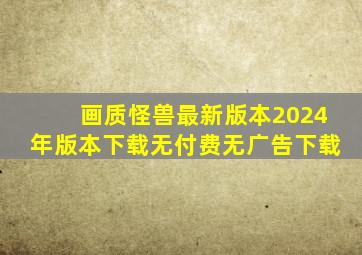 画质怪兽最新版本2024年版本下载无付费无广告下载