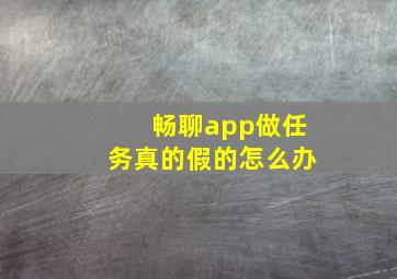 畅聊app做任务真的假的怎么办