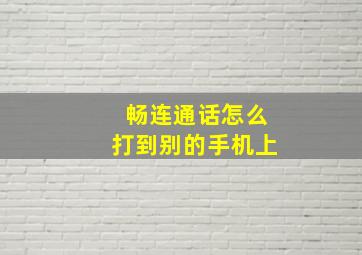 畅连通话怎么打到别的手机上