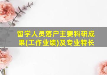 留学人员落户主要科研成果(工作业绩)及专业特长