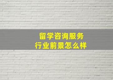 留学咨询服务行业前景怎么样