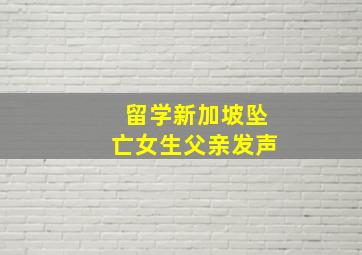 留学新加坡坠亡女生父亲发声