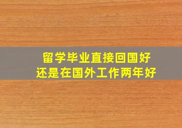 留学毕业直接回国好还是在国外工作两年好