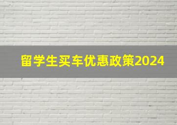 留学生买车优惠政策2024