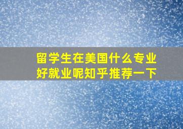 留学生在美国什么专业好就业呢知乎推荐一下