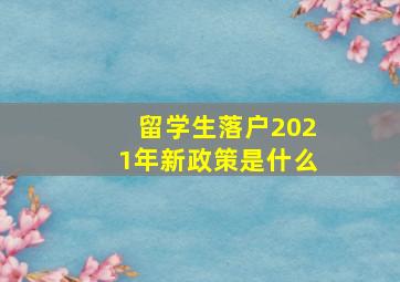 留学生落户2021年新政策是什么