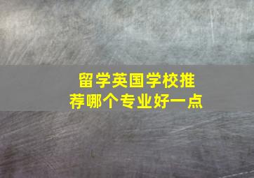 留学英国学校推荐哪个专业好一点