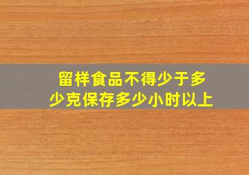 留样食品不得少于多少克保存多少小时以上