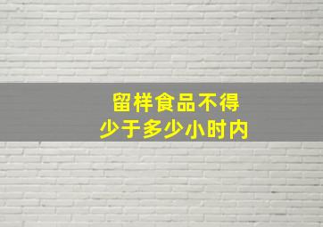 留样食品不得少于多少小时内