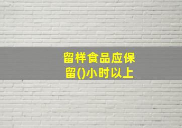 留样食品应保留()小时以上