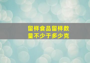 留样食品留样数量不少于多少克