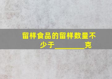 留样食品的留样数量不少于________克