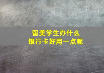 留美学生办什么银行卡好用一点呢