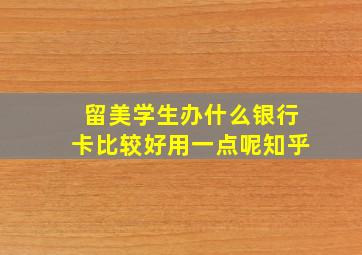 留美学生办什么银行卡比较好用一点呢知乎