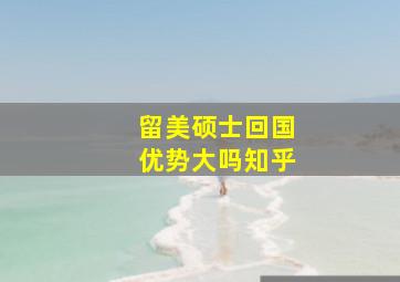 留美硕士回国优势大吗知乎