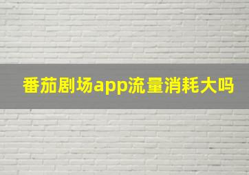 番茄剧场app流量消耗大吗