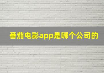 番茄电影app是哪个公司的