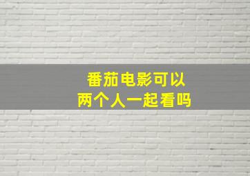 番茄电影可以两个人一起看吗