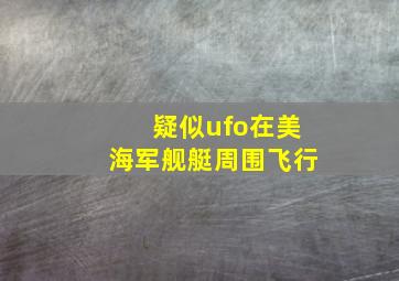 疑似ufo在美海军舰艇周围飞行