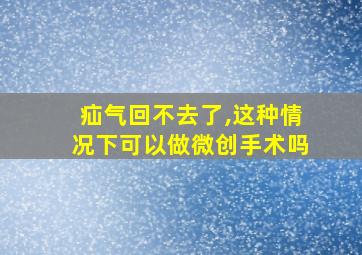 疝气回不去了,这种情况下可以做微创手术吗