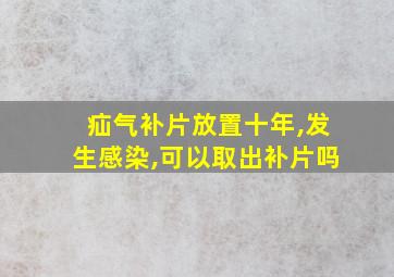 疝气补片放置十年,发生感染,可以取出补片吗