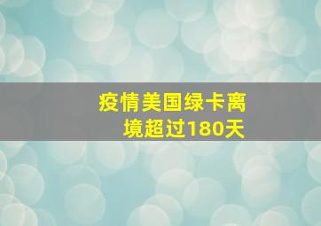 疫情美国绿卡离境超过180天