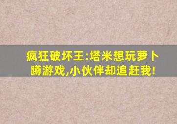 疯狂破坏王:塔米想玩萝卜蹲游戏,小伙伴却追赶我!