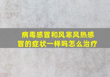 病毒感冒和风寒风热感冒的症状一样吗怎么治疗