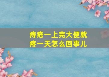 痔疮一上完大便就疼一天怎么回事儿