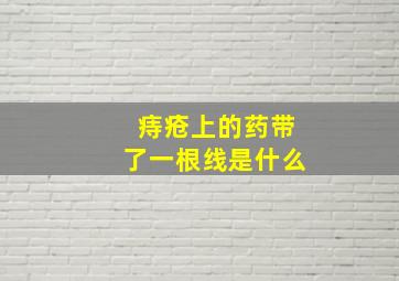 痔疮上的药带了一根线是什么