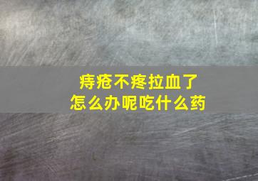 痔疮不疼拉血了怎么办呢吃什么药