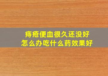 痔疮便血很久还没好怎么办吃什么药效果好