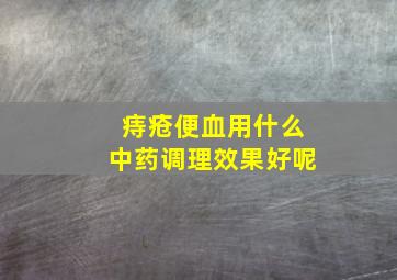 痔疮便血用什么中药调理效果好呢