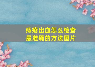 痔疮出血怎么检查最准确的方法图片