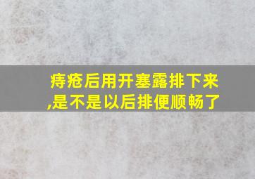 痔疮后用开塞露排下来,是不是以后排便顺畅了