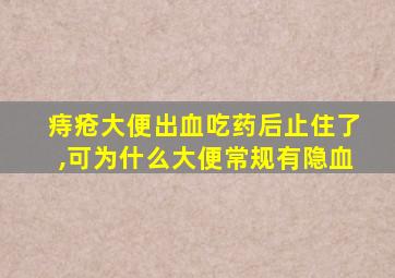 痔疮大便出血吃药后止住了,可为什么大便常规有隐血