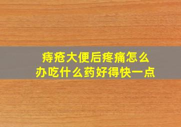 痔疮大便后疼痛怎么办吃什么药好得快一点