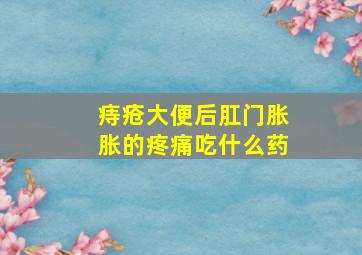 痔疮大便后肛门胀胀的疼痛吃什么药