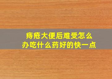 痔疮大便后难受怎么办吃什么药好的快一点