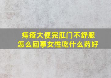 痔疮大便完肛门不舒服怎么回事女性吃什么药好