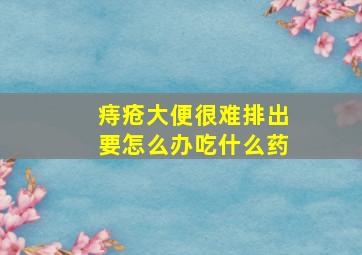 痔疮大便很难排出要怎么办吃什么药